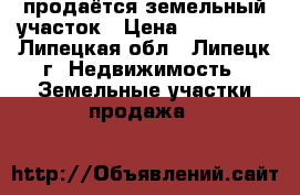 продаётся земельный участок › Цена ­ 300 000 - Липецкая обл., Липецк г. Недвижимость » Земельные участки продажа   